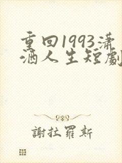 重回1993潇洒人生短剧免费观看高清