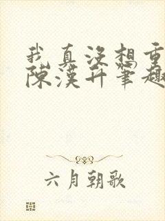 我真没想重生啊陈汉升笔趣阁