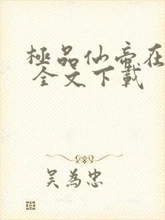 极品仙帝在花都 全文下载