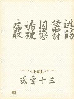 病娇囚禁逃跑失败被惩罚的女主