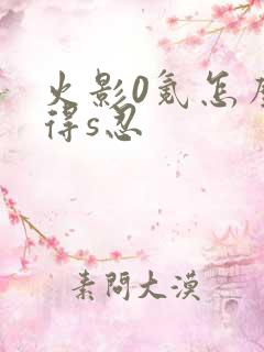 火影0氪怎么获得s忍