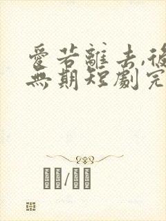 爱若离去,后会无期短剧完整选集