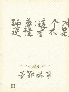 师尊:这个冲师逆徒才不是圣子漫画免费观看