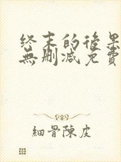 终末的后果动漫无删减免费看