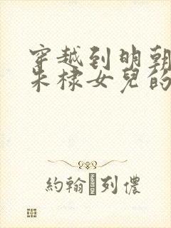 穿越到明朝娶了朱棣女儿的小说