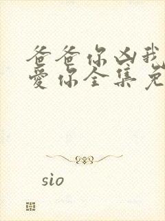 爸爸你凶我我也爱你全集免费看