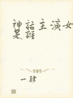 神话主演女主角是谁