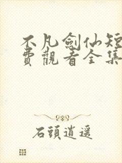 不凡剑仙短剧免费观看全集完整版