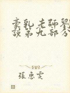 豪乳老师刘艳小说第九部分