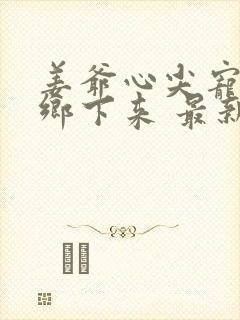 姜爷心尖宠她从乡下来 最新章节