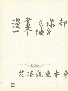 漫画《你却爱着一个他》