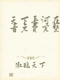天下长河在线观看免费完整版高清