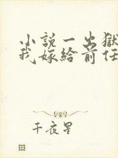 小说一出狱后,我嫁给前任的小叔