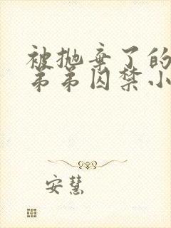 被抛弃了的疯狗弟弟囚禁小说