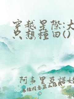 穿越星际:大佬只想种田()