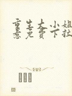 重生大小姐不好惹免费下拉式