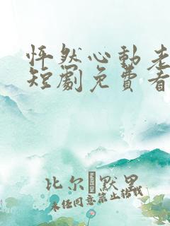 怦然心动老板娘短剧免费看完整版