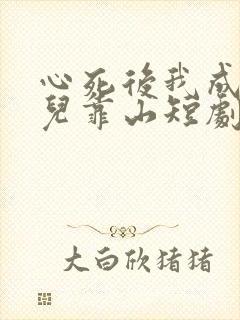 心死后我成了女儿靠山短剧大结局