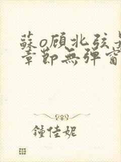 苏o顾北弦最新章节无弹窗笔趣阁