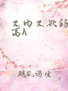 又肉又欲的爽文高h