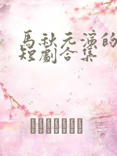 马秋元演的所有短剧合集