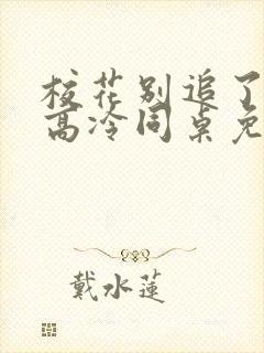 校花别追了我的高冷同桌免费阅读