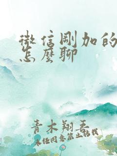 微信刚加的妹子怎么聊