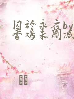 囚于永夜by麦香鸡未删减免费阅读