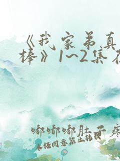 《我家弟真的很棒》1~2集在线观看动漫