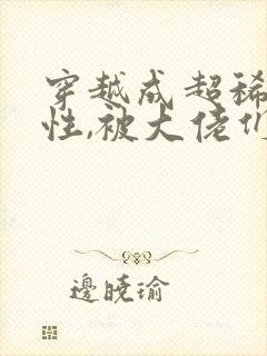 穿越成超稀有雌性,被大佬们追着宠小说资源