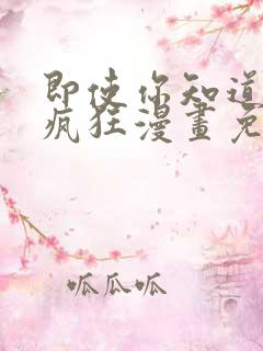 即使你知道这很疯狂漫画免费阅读全集