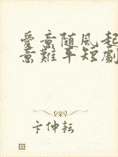 爱意随风起风止意难平短剧哪里可以看