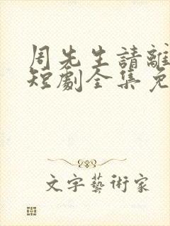 周先生请离开我短剧全集免费播放