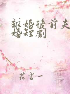 离婚后前夫求复婚短剧