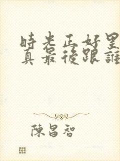 时光正好里面婉真最后跟谁在一起了