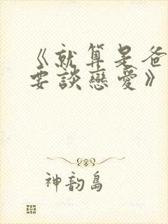 《就算是爸爸也要谈恋爱》