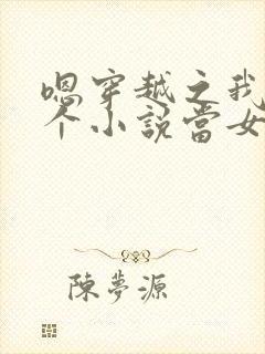 嗯穿越之我在各个小说当女主