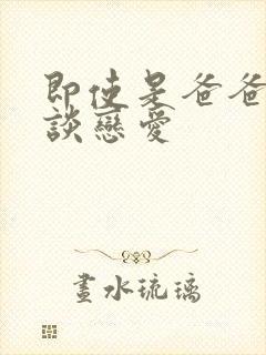 即使是爸爸也要谈恋爱