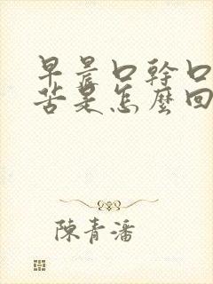 早晨口干口臭口苦是怎么回事