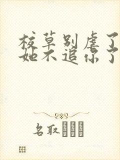 校草别虐了重生她不追你了全文