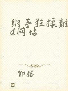 纲手狂揉难受3d网站