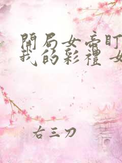 开局女帝盯上了我的彩礼 女主