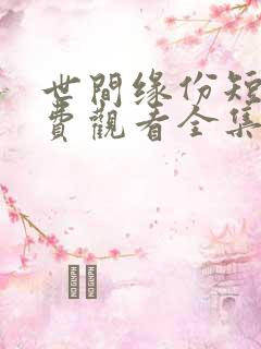 世间缘份短剧免费观看全集高清版