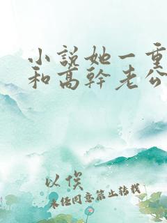 小说她一重生就和高干老公联姻老公离婚