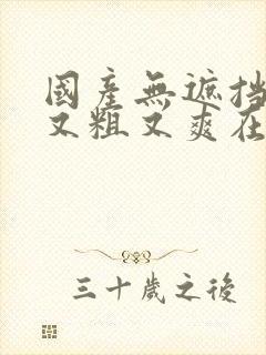 国产无遮挡又黄又粗又爽在线视频