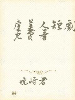 虞美人短剧全集免费看