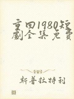 重回1980短剧全集免费观看