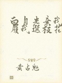 白月光弃我如敝履我选校花