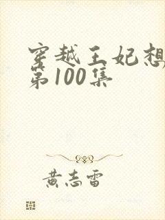 穿越王妃想和离第100集