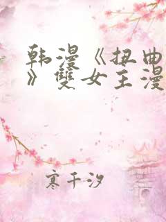 韩漫《扭曲的爱》双女主漫画